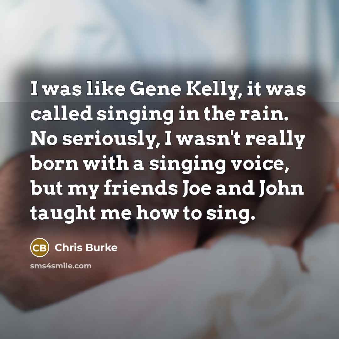 “I was like Gene Kelly, it was called singing in…” quote by Chris Burke