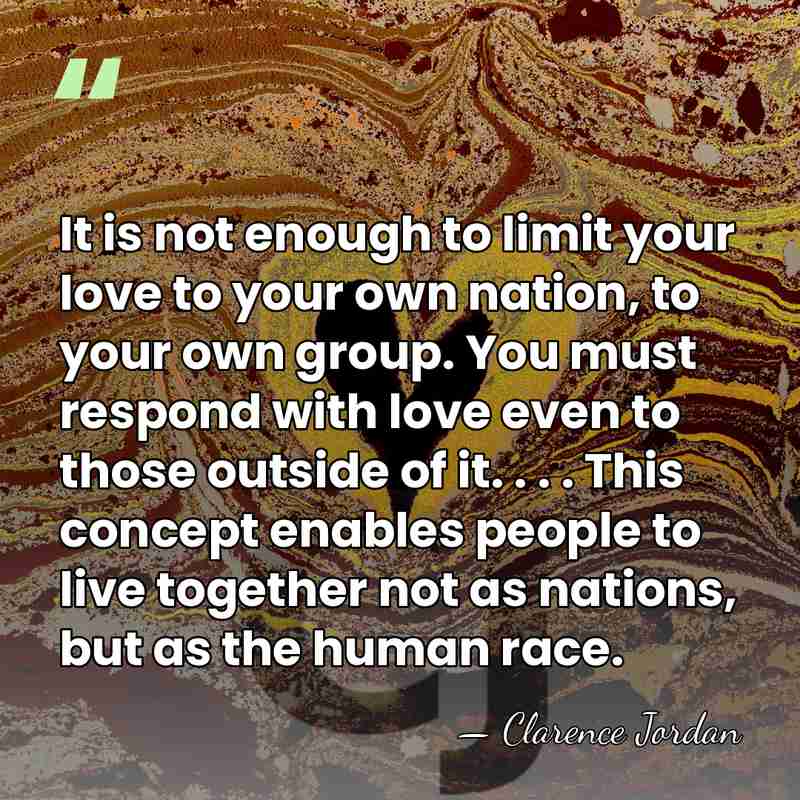 It is not enough to limit your love to your own nation,&hellip; - Clarence Jordan