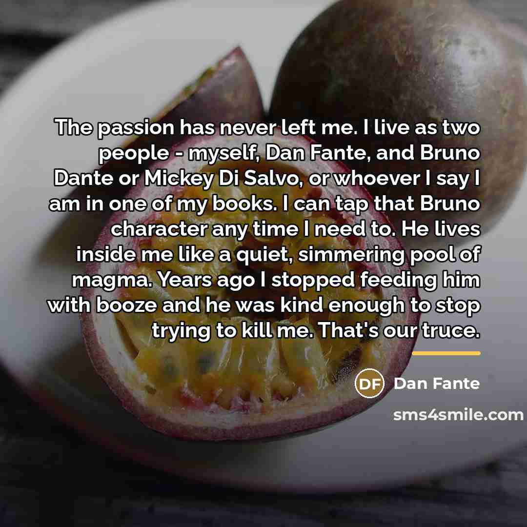 “The passion has never left me. I live as two…” quote by Dan Fante