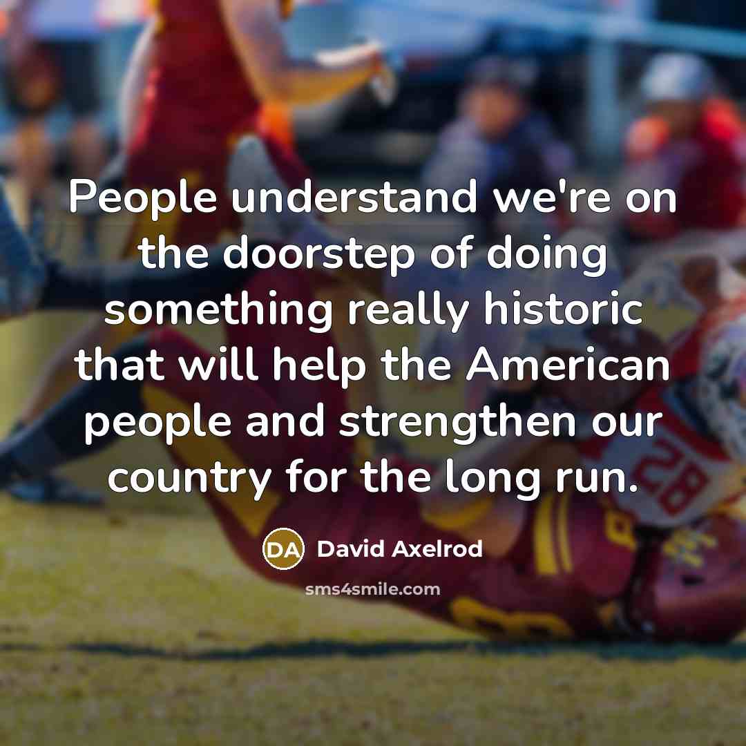 “People understand we're on the doorstep of doing something really…” quote by David Axelrod