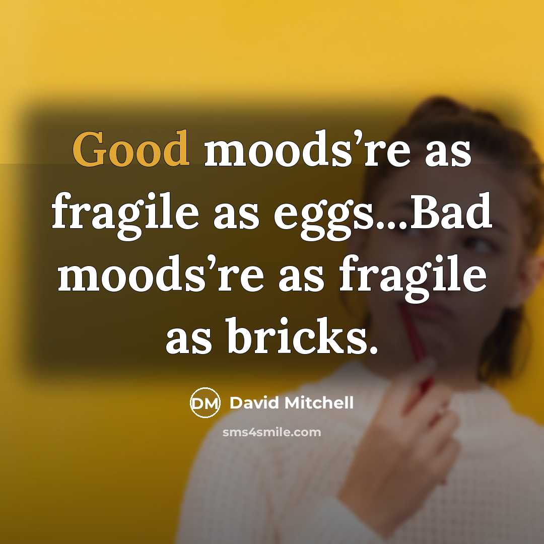 “Good moods’re as fragile as eggs...Bad moods’re as fragile as…” quote by David Mitchell