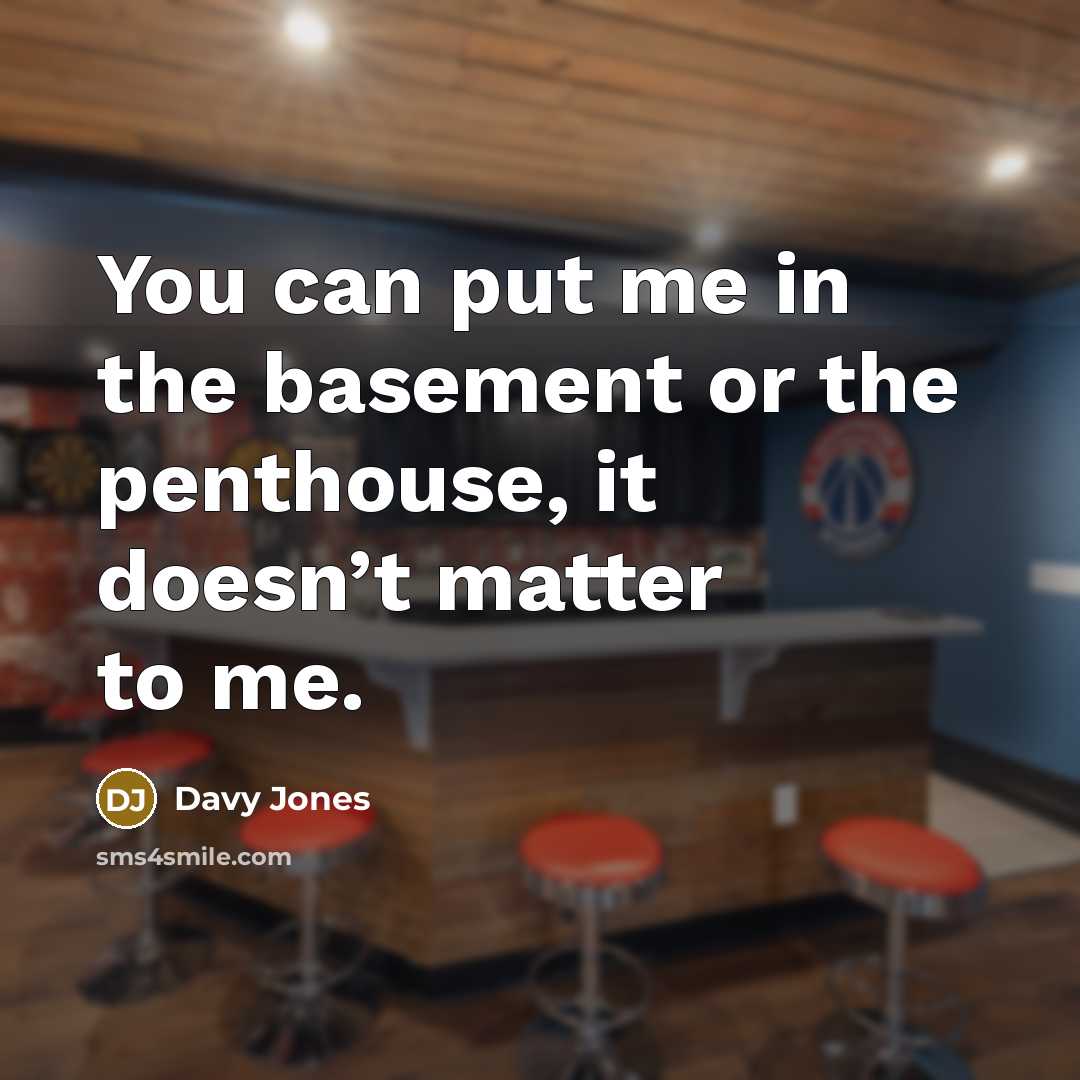 “You can put me in the basement or the penthouse, it doesn’t matter to me.” quote by Davy Jones