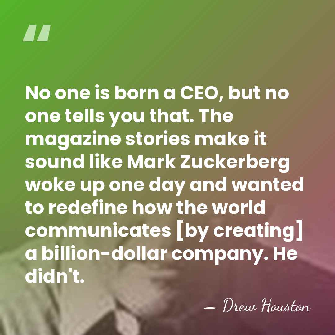 No one is born a CEO, but no one tells you that.&hellip; - Drew Houston