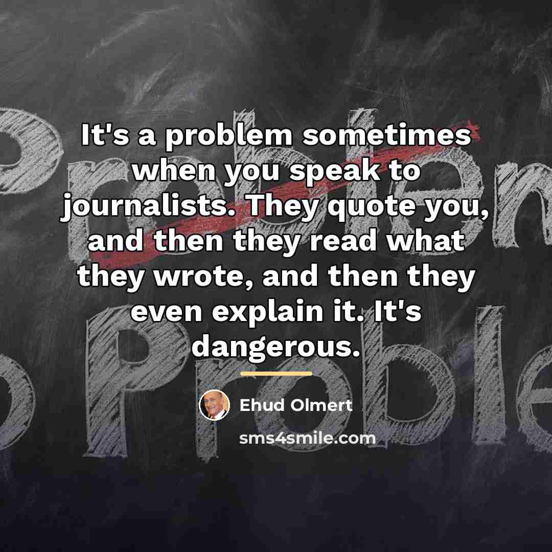 “It's a problem sometimes when you speak to journalists. They…” quote by Ehud Olmert