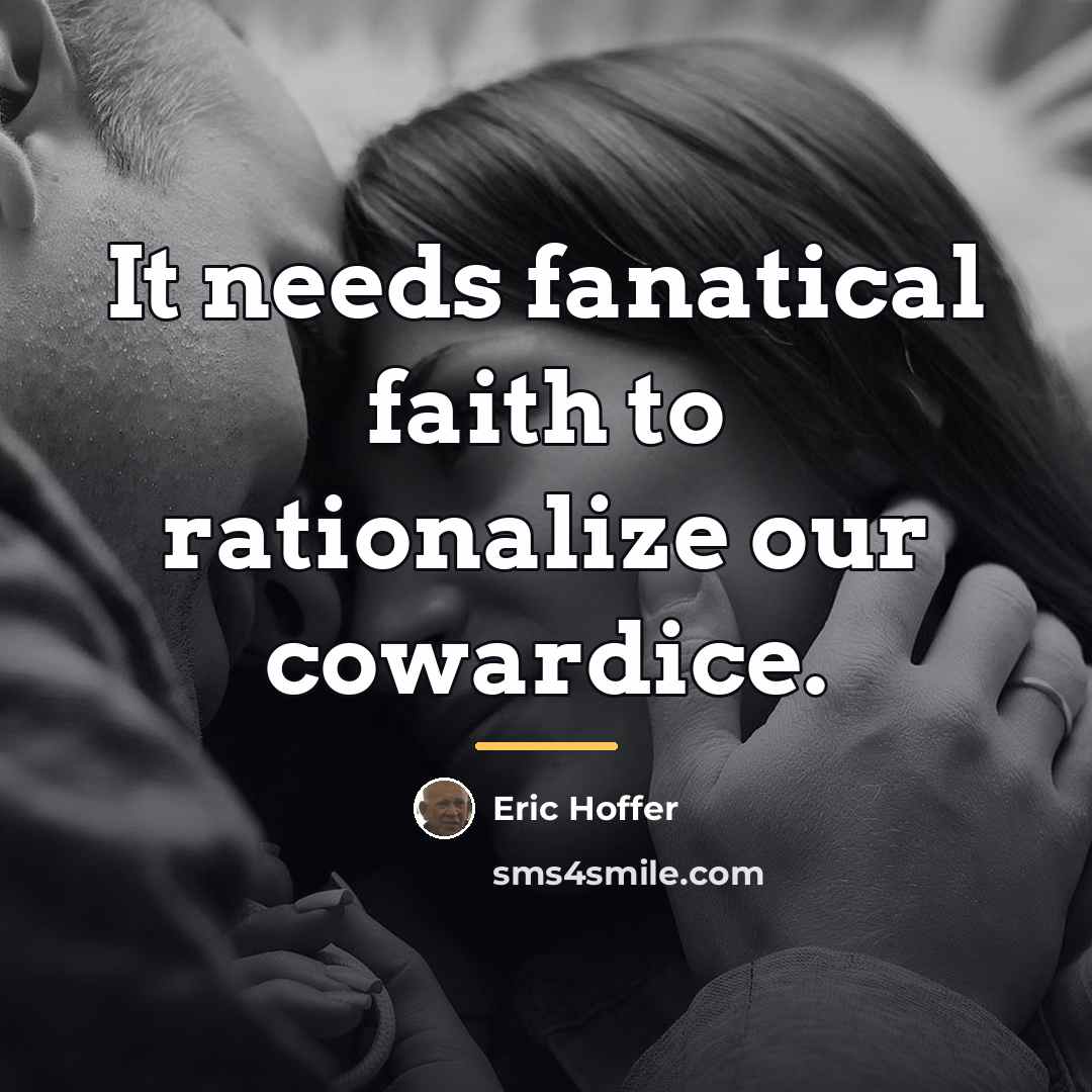 “It needs fanatical faith to rationalize our cowardice.…” quote by Eric Hoffer