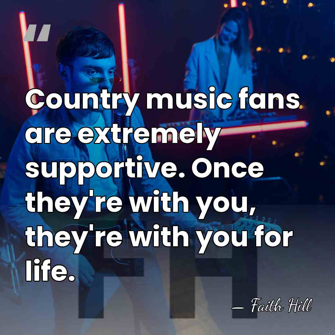 Country music fans are extremely supportive. Once they're with you, they're with&hellip; - Faith Hill