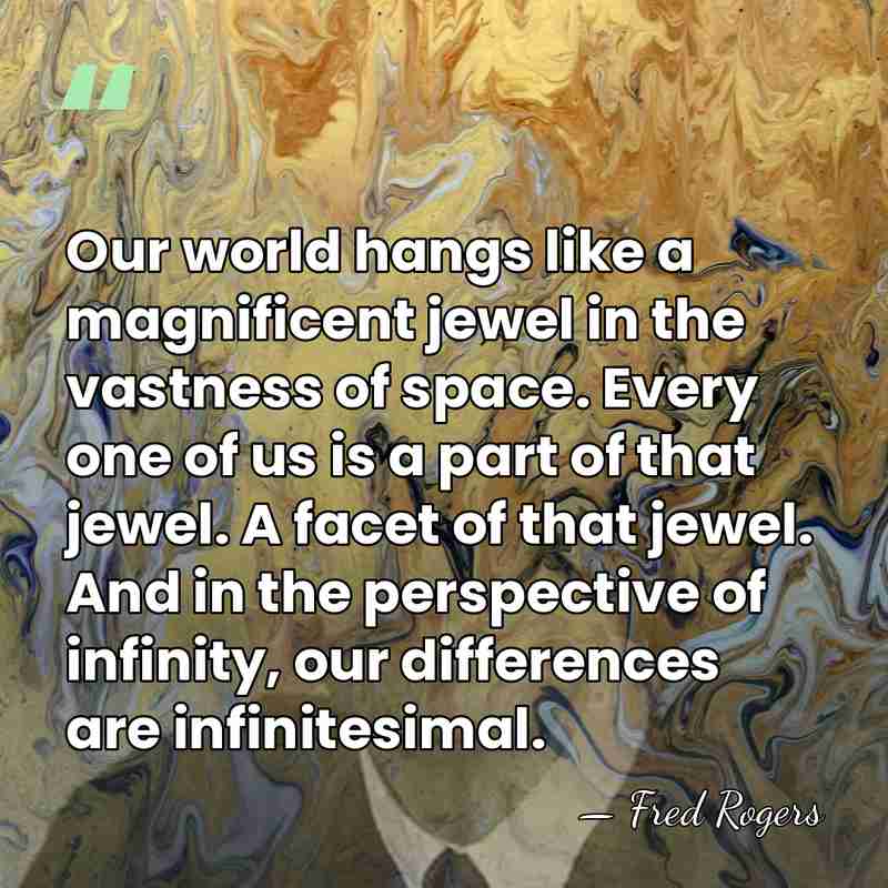 Our world hangs like a magnificent jewel in the vastness of space.&hellip; - Fred Rogers