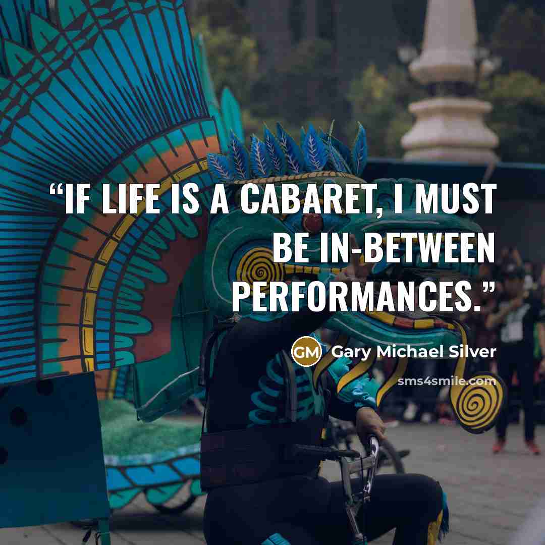 “If life is a cabaret, I must be in-between performances.” quote by Gary Michael Silver