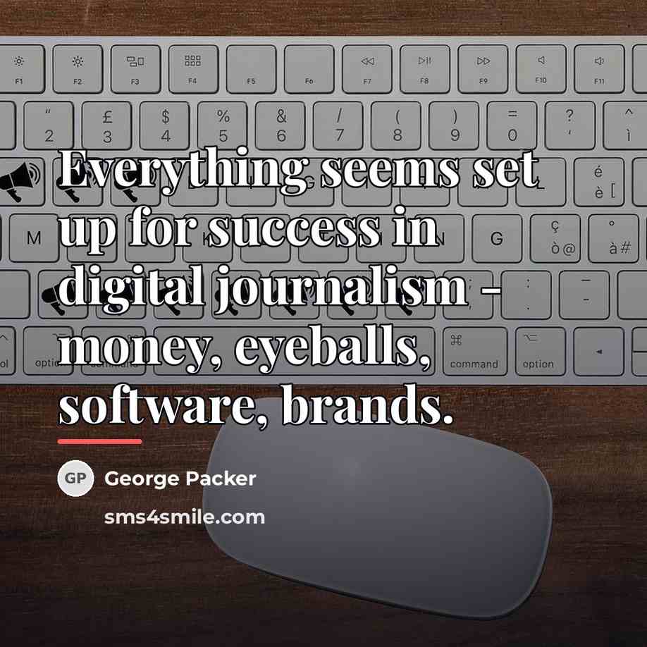“Everything seems set up for success in digital journalism -…” quote by George Packer
