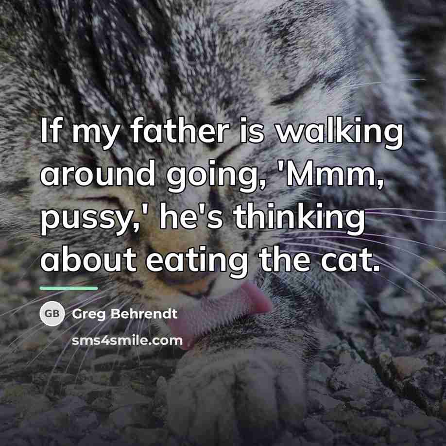 “If my father is walking around going, 'Mmm, pussy,' he's…” quote by Greg Behrendt