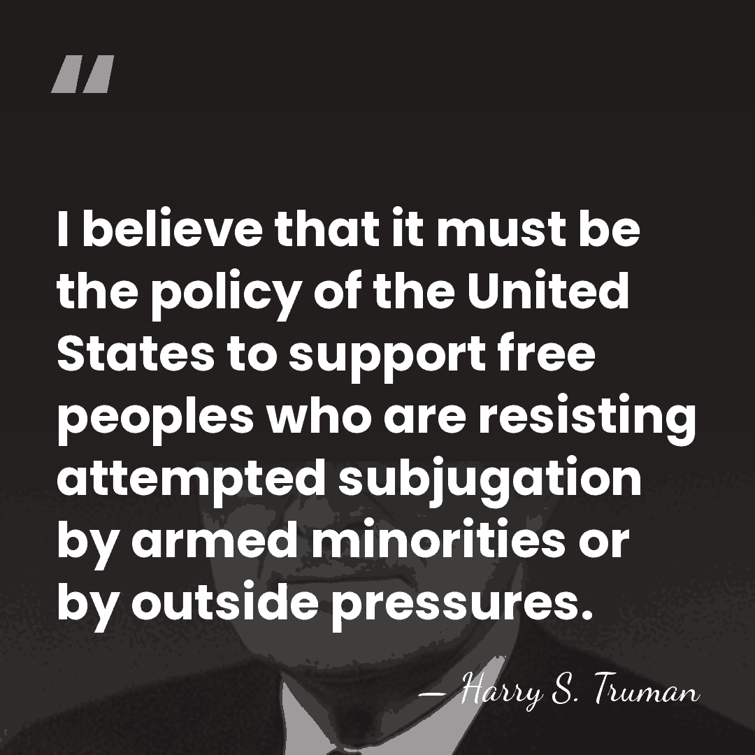 I believe that it must be the policy of the United States&hellip; - Harry S. Truman