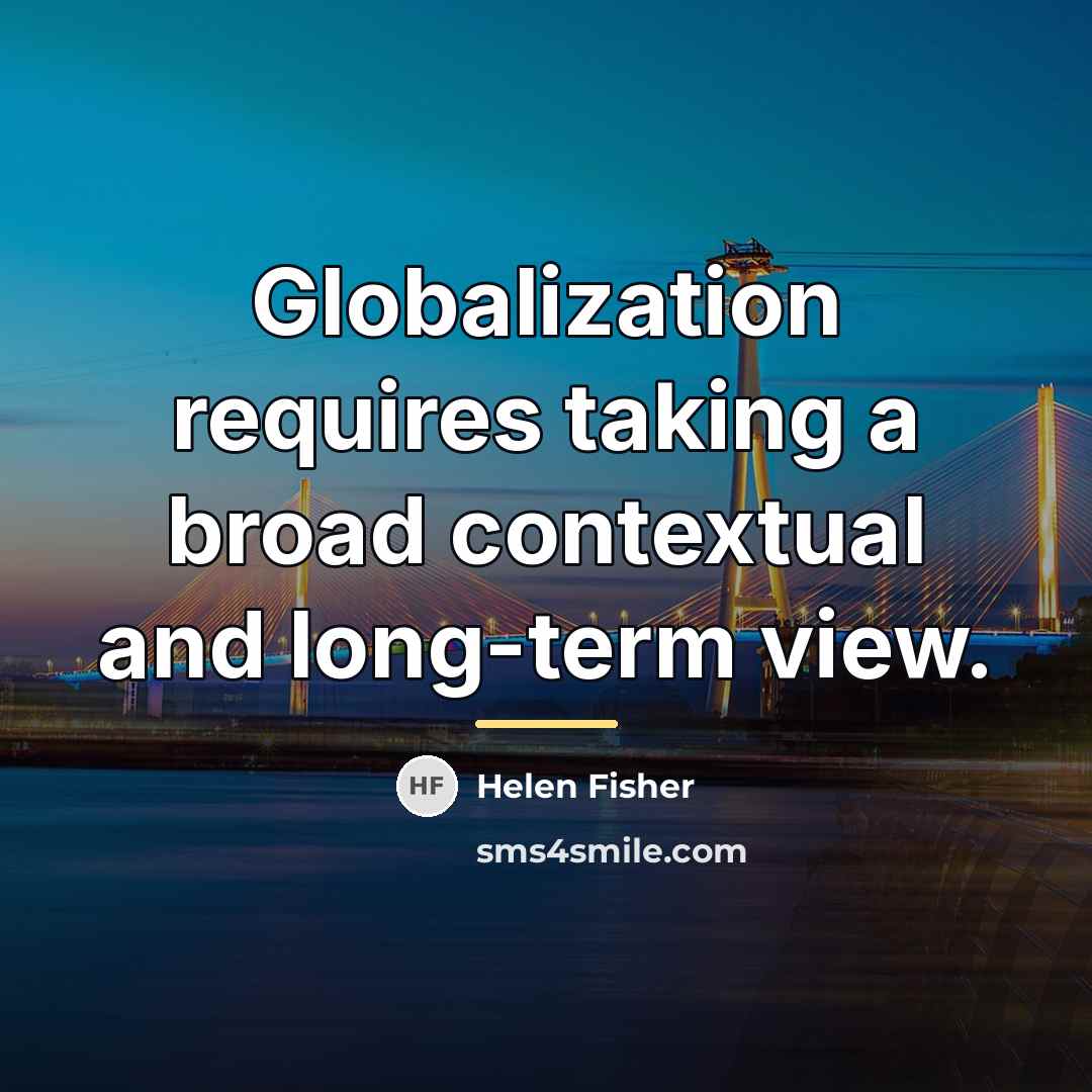 “Globalization requires taking a broad contextual and long-term view.…” quote by Helen Fisher