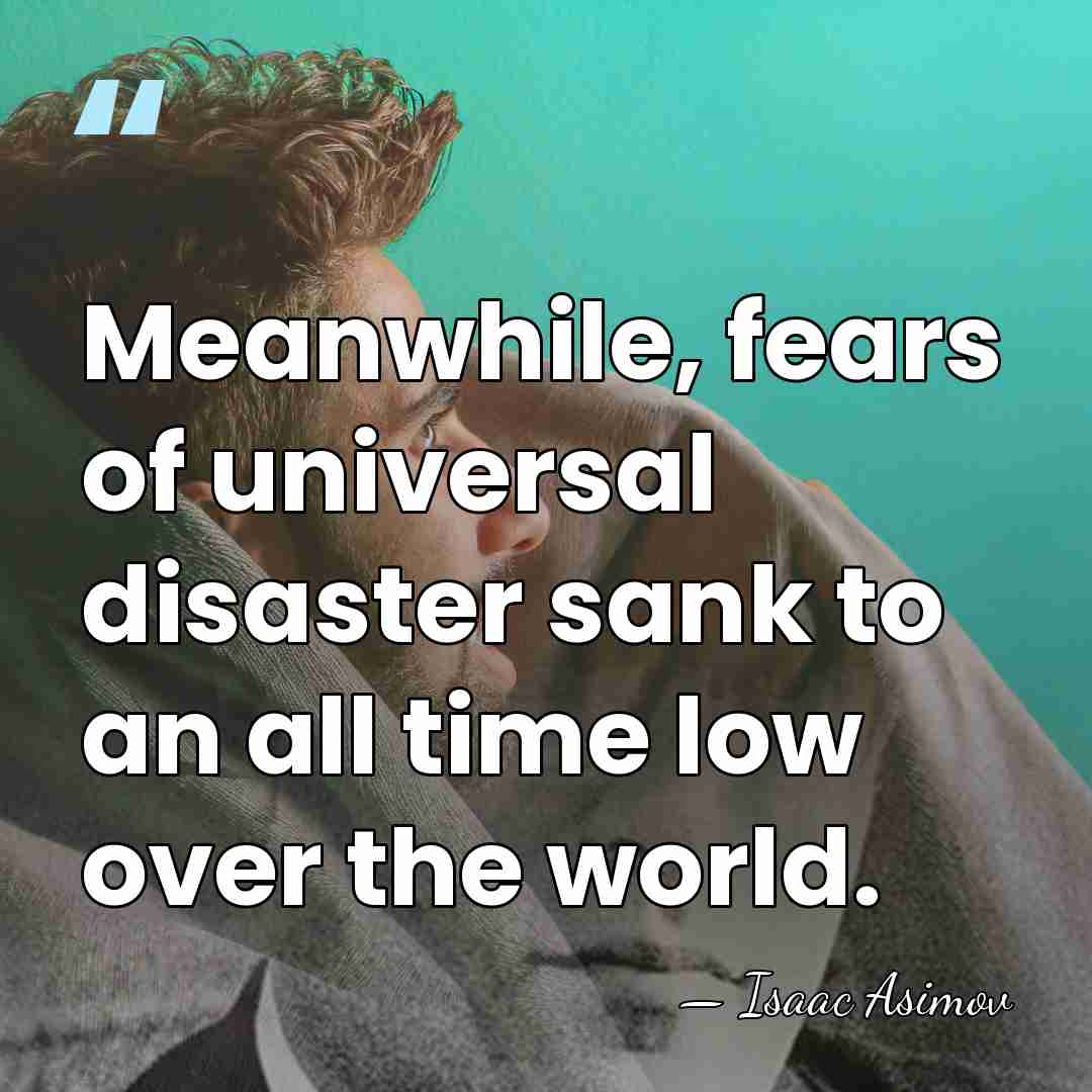 Meanwhile, fears of universal disaster sank to an all time low over&hellip; - Isaac Asimov