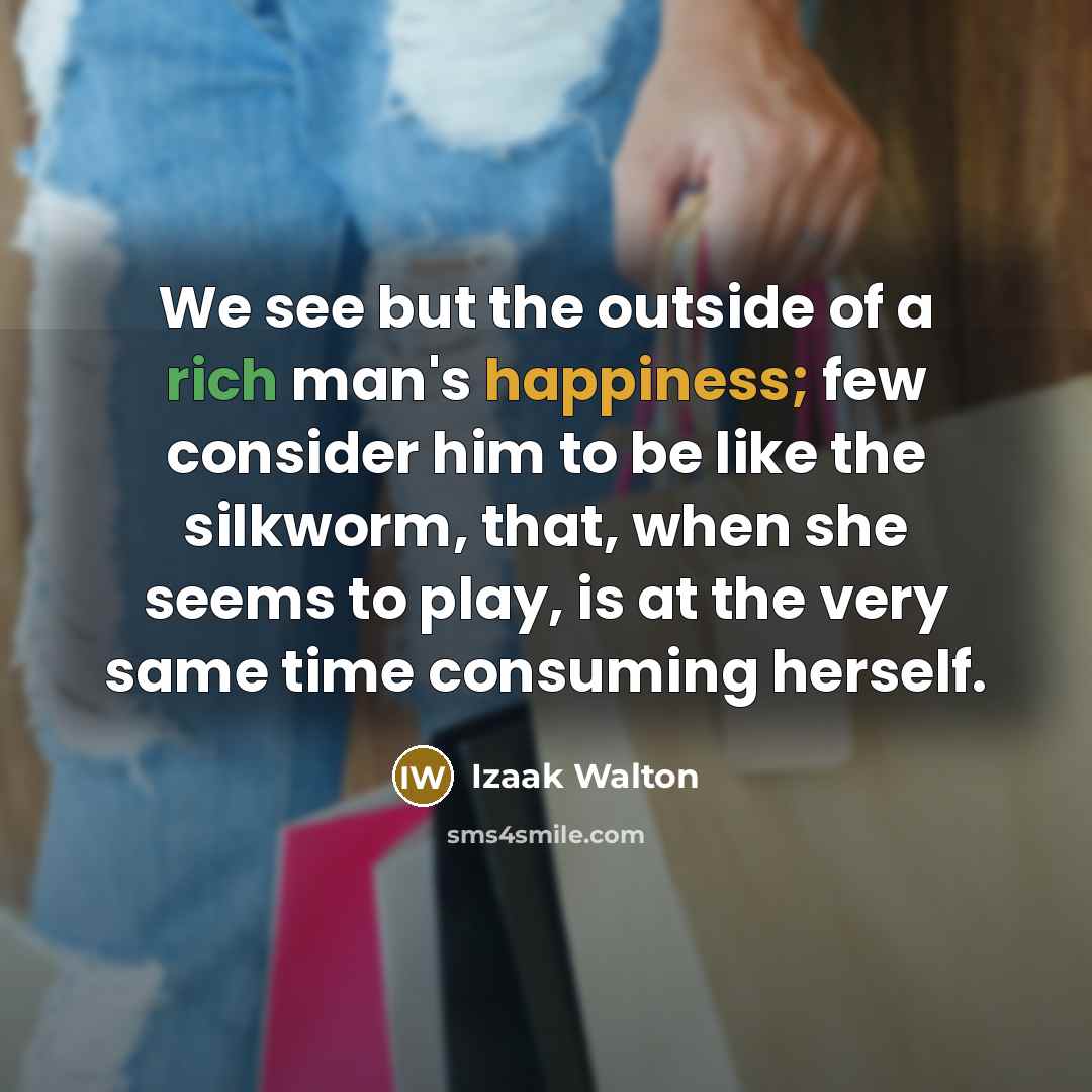 “We see but the outside of a rich man's happiness;…” quote by Izaak Walton