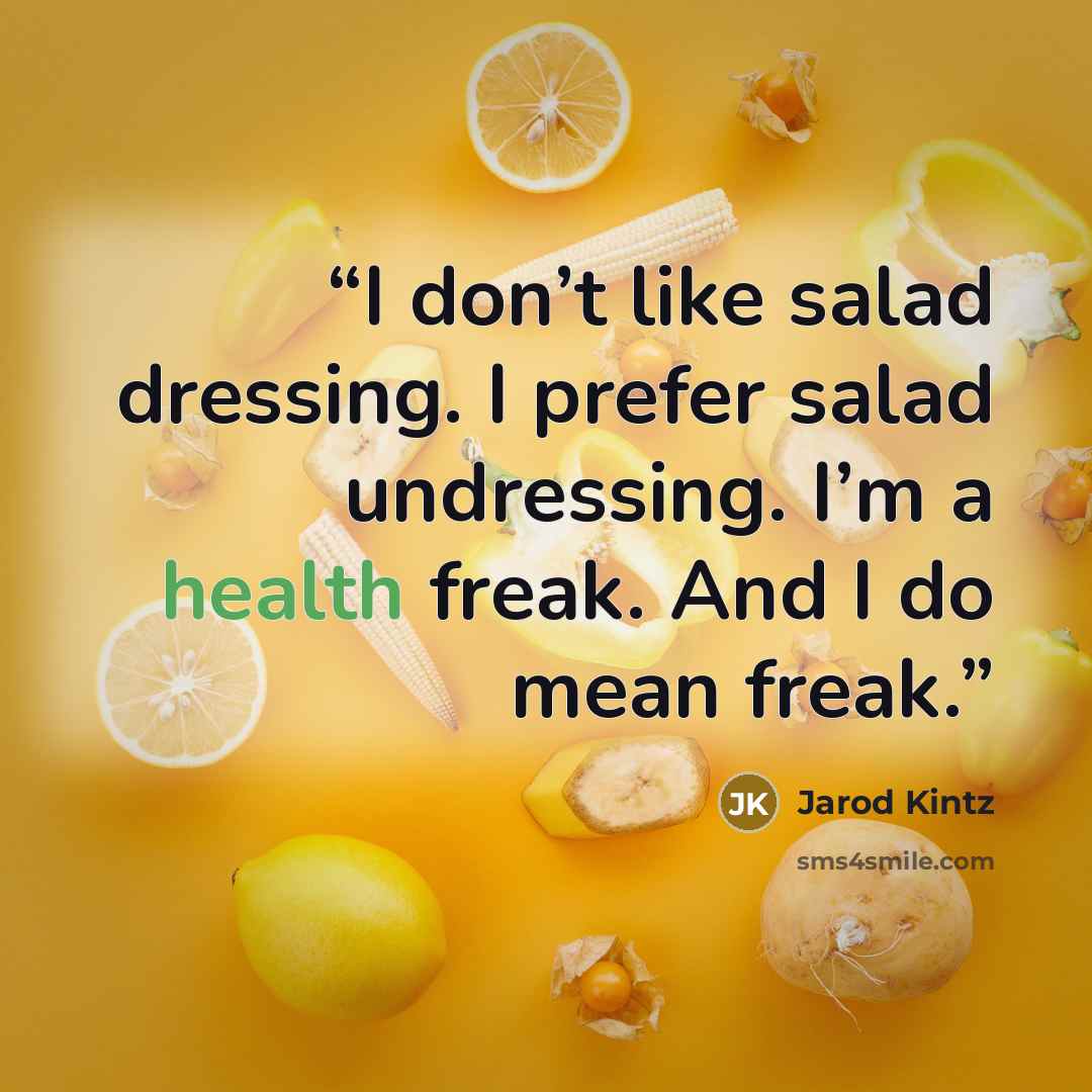 “I don’t like salad dressing. I prefer salad undressing. I’m a health freak. And I do mean freak.” quote by Jarod Kintz