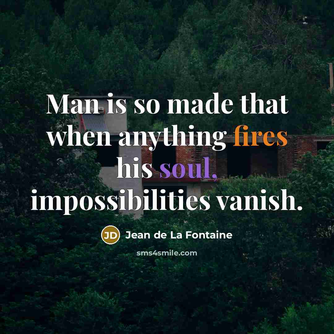 “Man is so made that when anything fires his soul, impossibilities vanish.” quote by Jean de La Fontaine