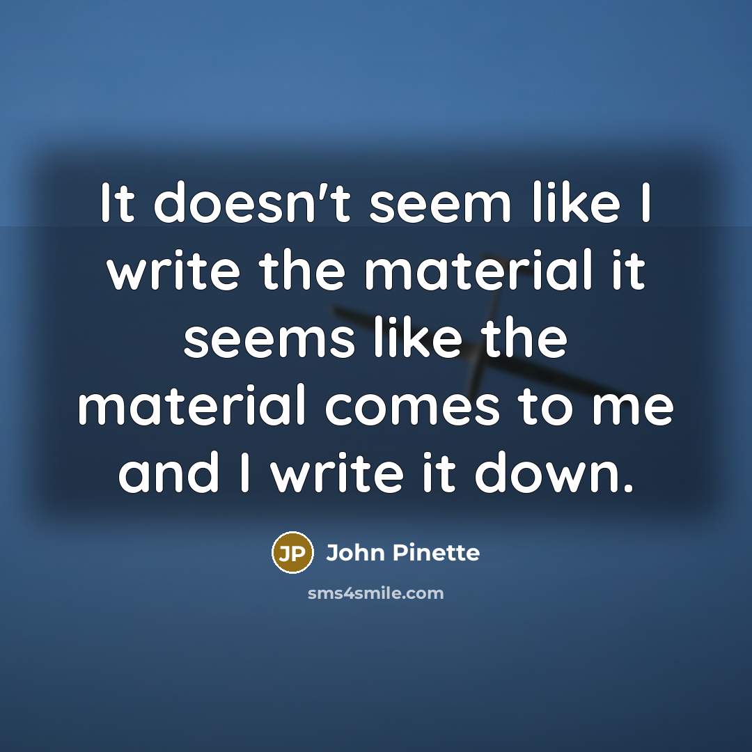 “It doesn't seem like I write the material it seems…” quote by John Pinette
