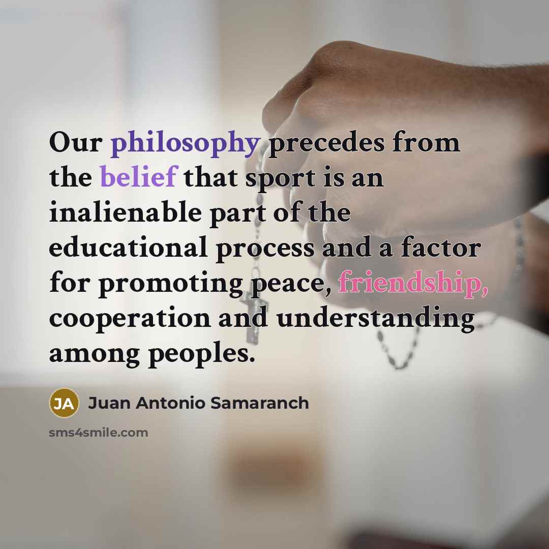 “Our philosophy precedes from the belief that sport is an…” quote by Juan Antonio Samaranch