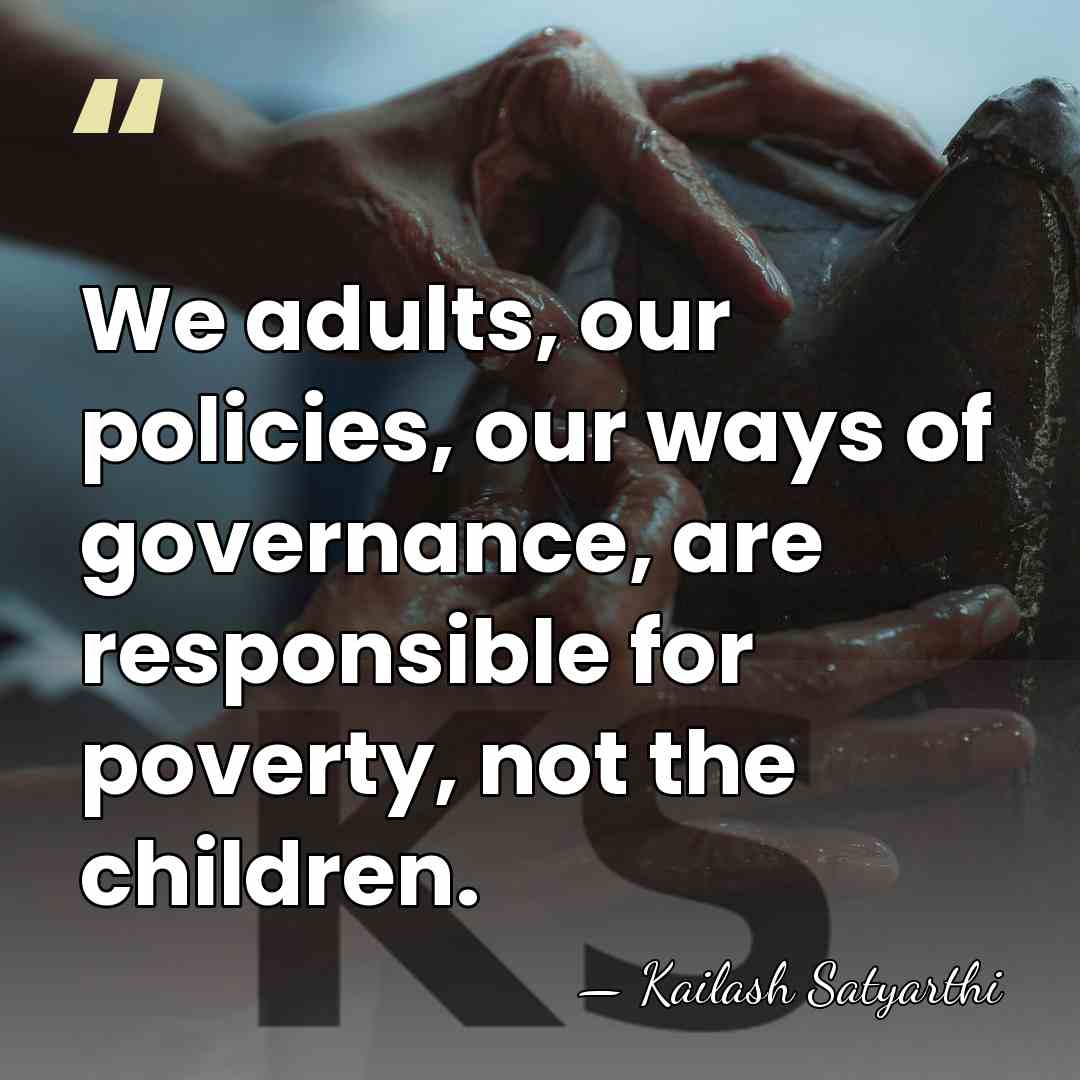 We adults, our policies, our ways of governance, are responsible for poverty,&hellip; - Kailash Satyarthi