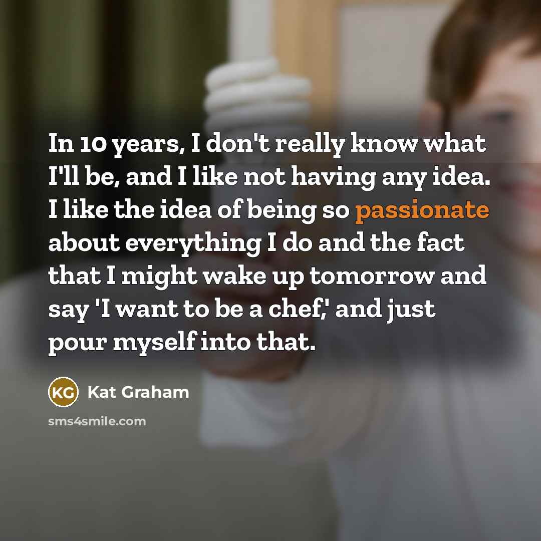 “In 10 years, I don't really know what I'll be,…” quote by Kat Graham