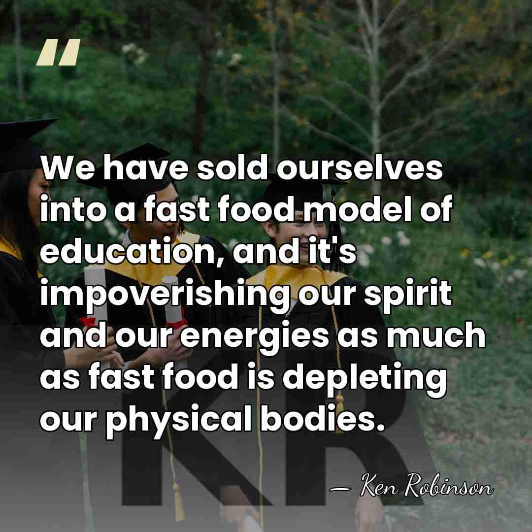 We have sold ourselves into a fast food model of education, and&hellip; - Ken Robinson