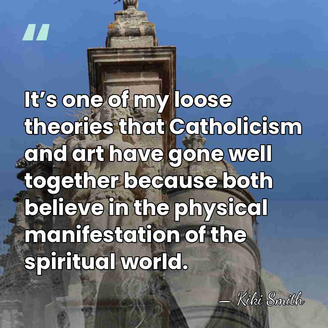 It’s one of my loose theories that Catholicism and art have gone&hellip; - Kiki Smith