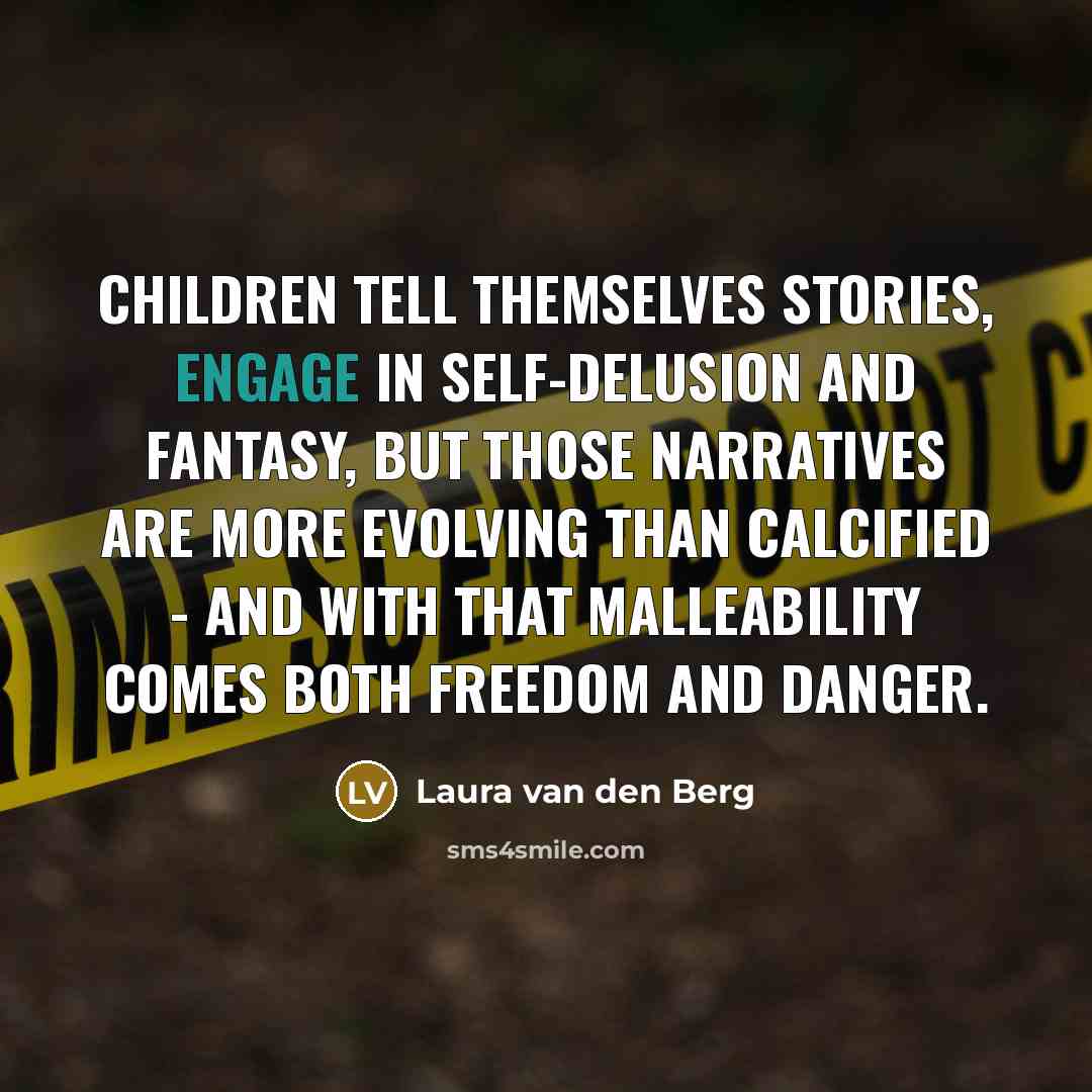 “Children tell themselves stories, engage in self-delusion and fantasy, but…” quote by Laura van den Berg
