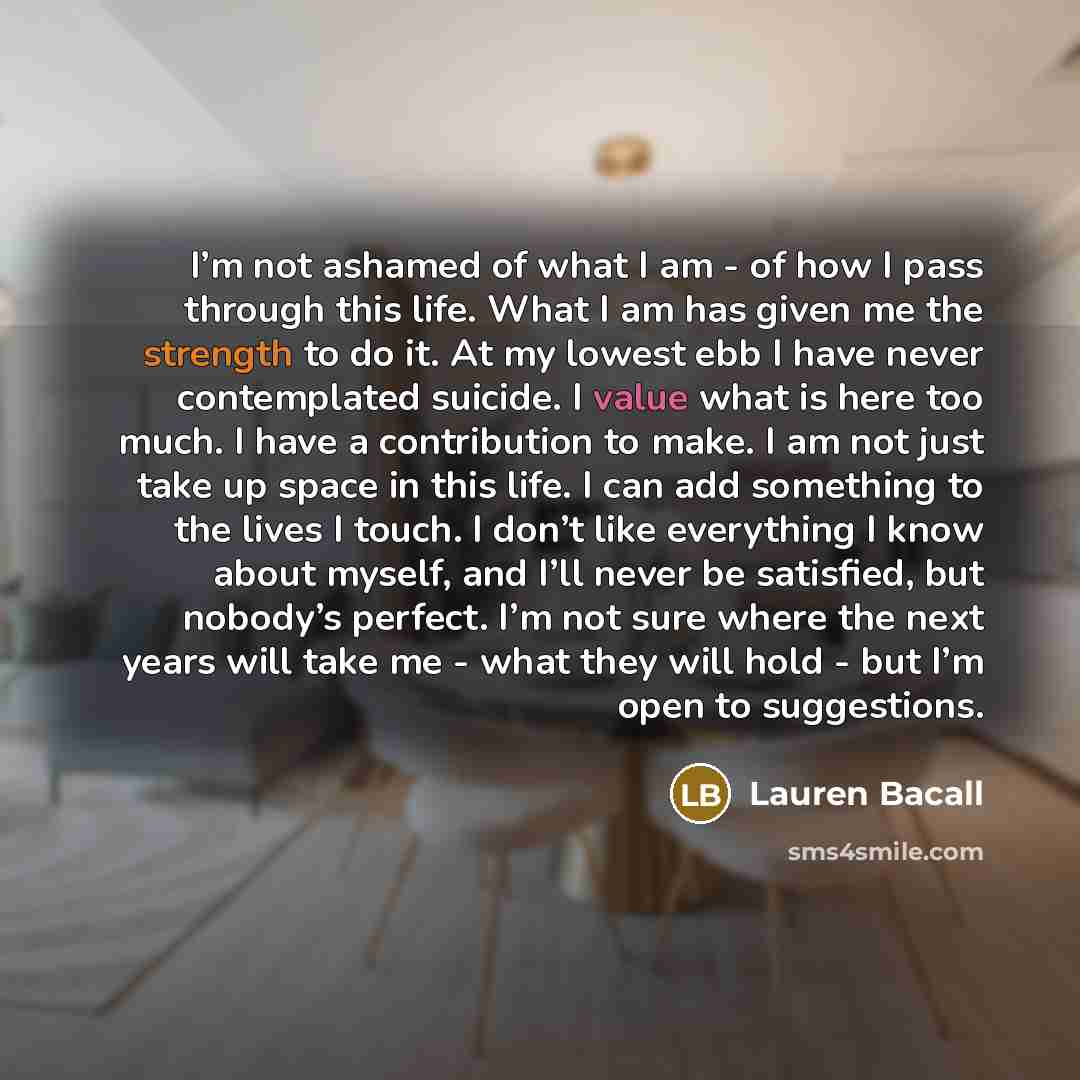 “I’m not ashamed of what I am - of how…” quote by Lauren Bacall