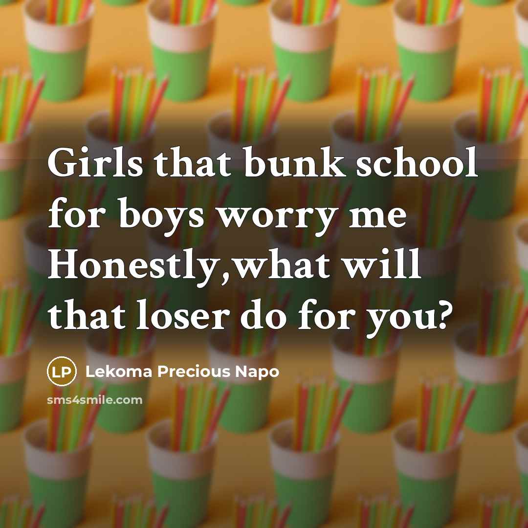 “Girls that bunk school for boys worry me Honestly,what will…” quote by Lekoma Precious Napo