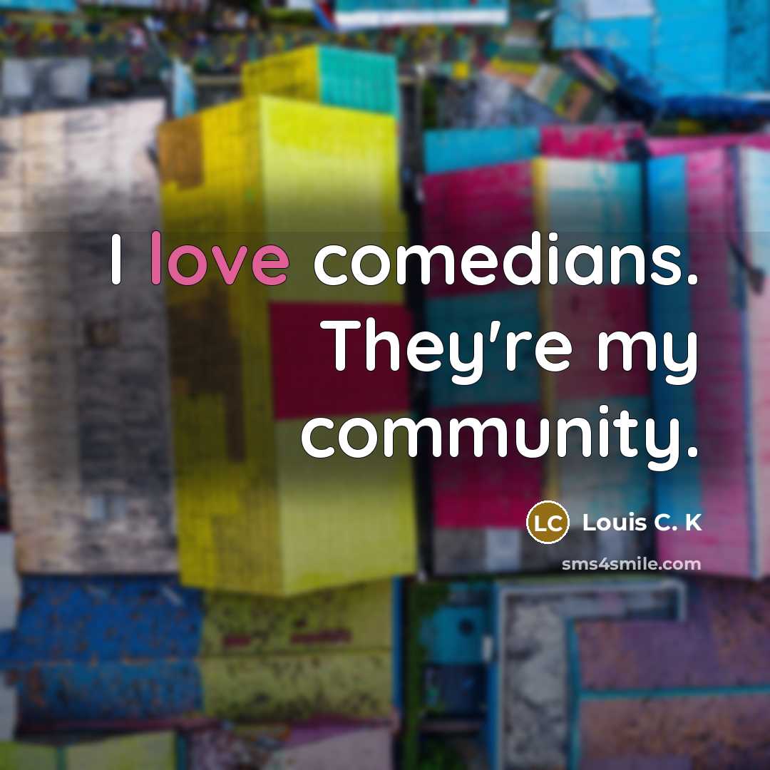 “I love comedians. They're my community.…” quote by Louis C. K