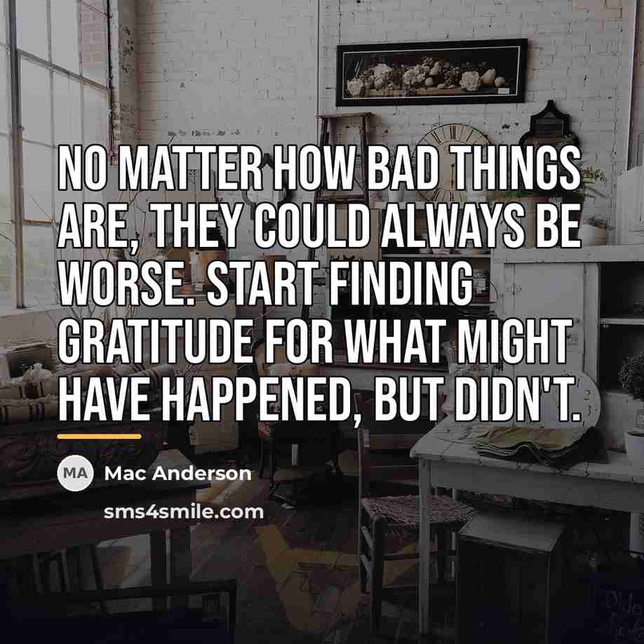 “No matter how bad things are, they could always be…” quote by Mac Anderson