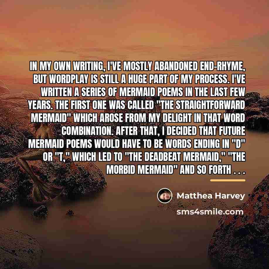 “In my own writing, I've mostly abandoned end-rhyme, but wordplay…” quote by Matthea Harvey