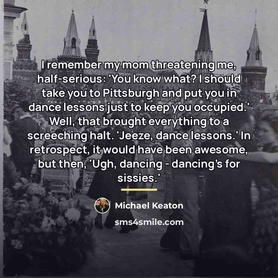 “I remember my mom threatening me, half-serious: 'You know what?…” quote by Michael Keaton