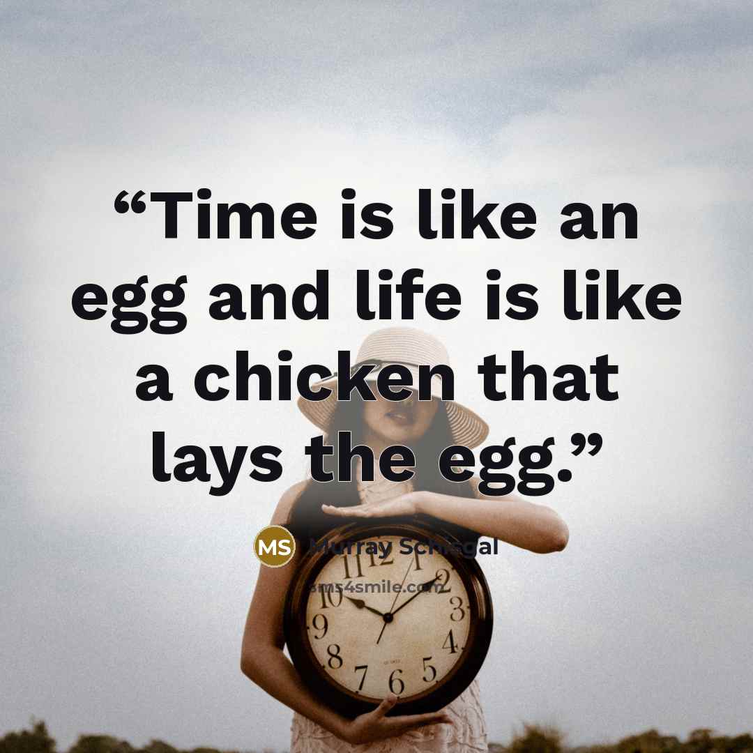 “Time is like an egg and life is like a chicken that lays the egg.” quote by Murray Schisgal