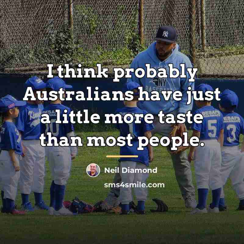“I think probably Australians have just a little more taste…” quote by Neil Diamond