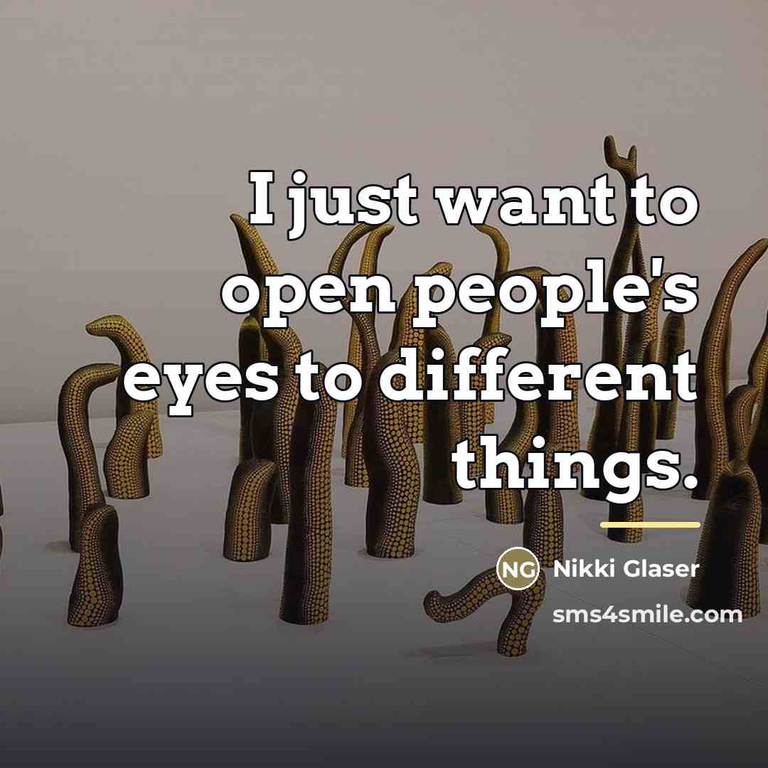 “I just want to open people's eyes to different things.…” quote by Nikki Glaser