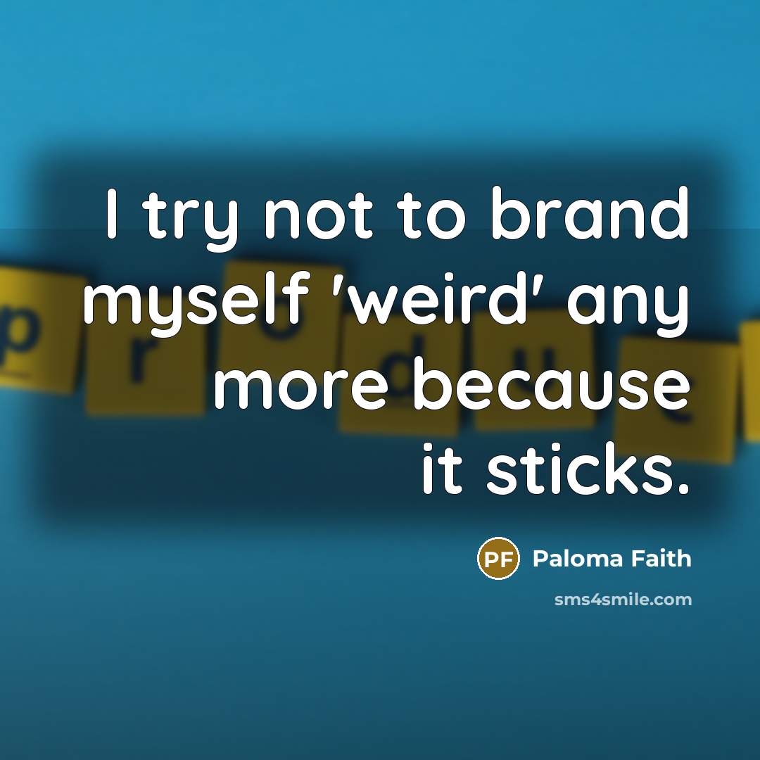 “I try not to brand myself 'weird' any more because…” quote by Paloma Faith