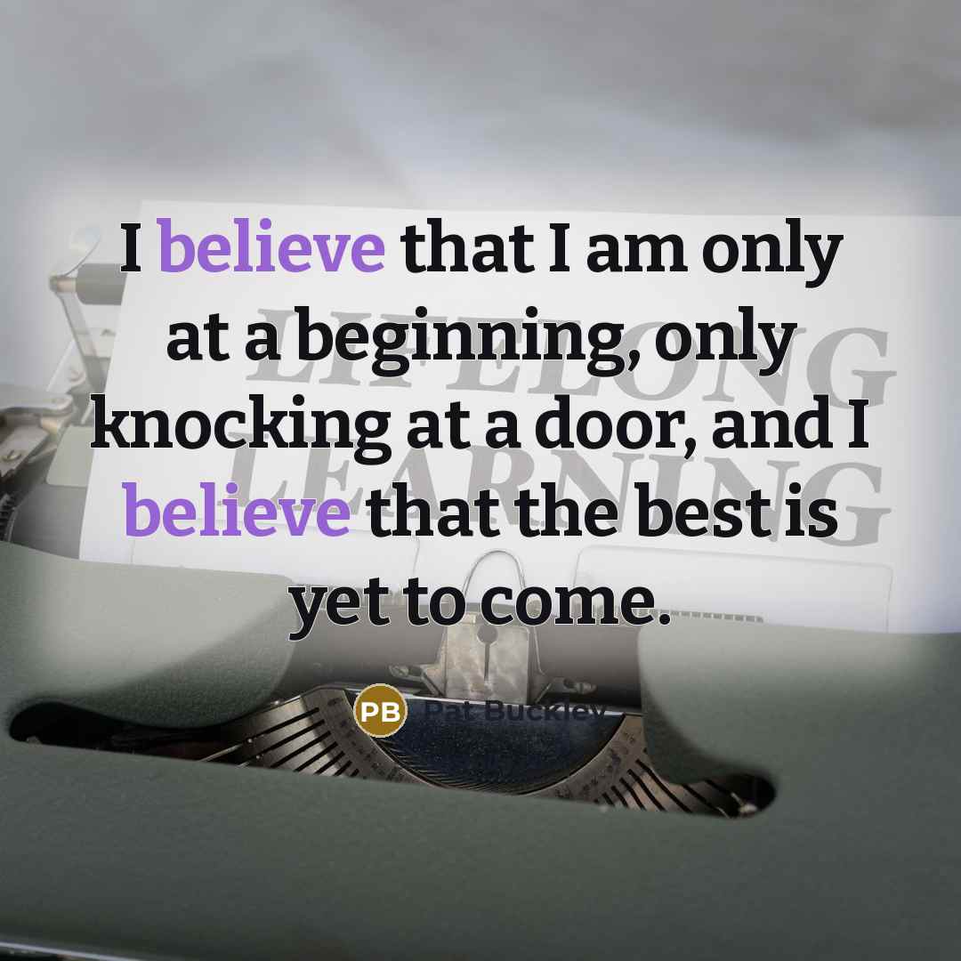 “I believe that I am only at a beginning, only…” quote by Pat Buckley