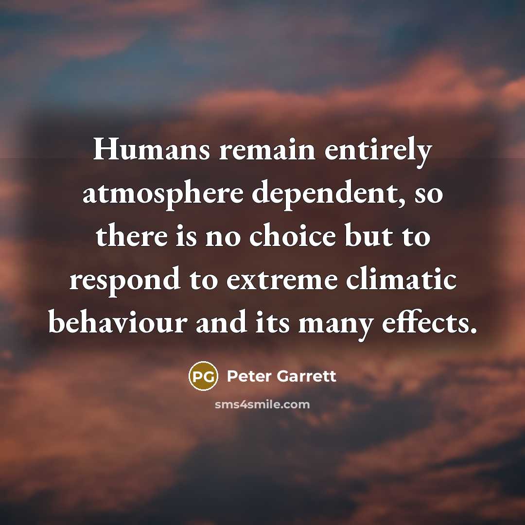 “Humans remain entirely atmosphere dependent, so there is no choice…” quote by Peter Garrett