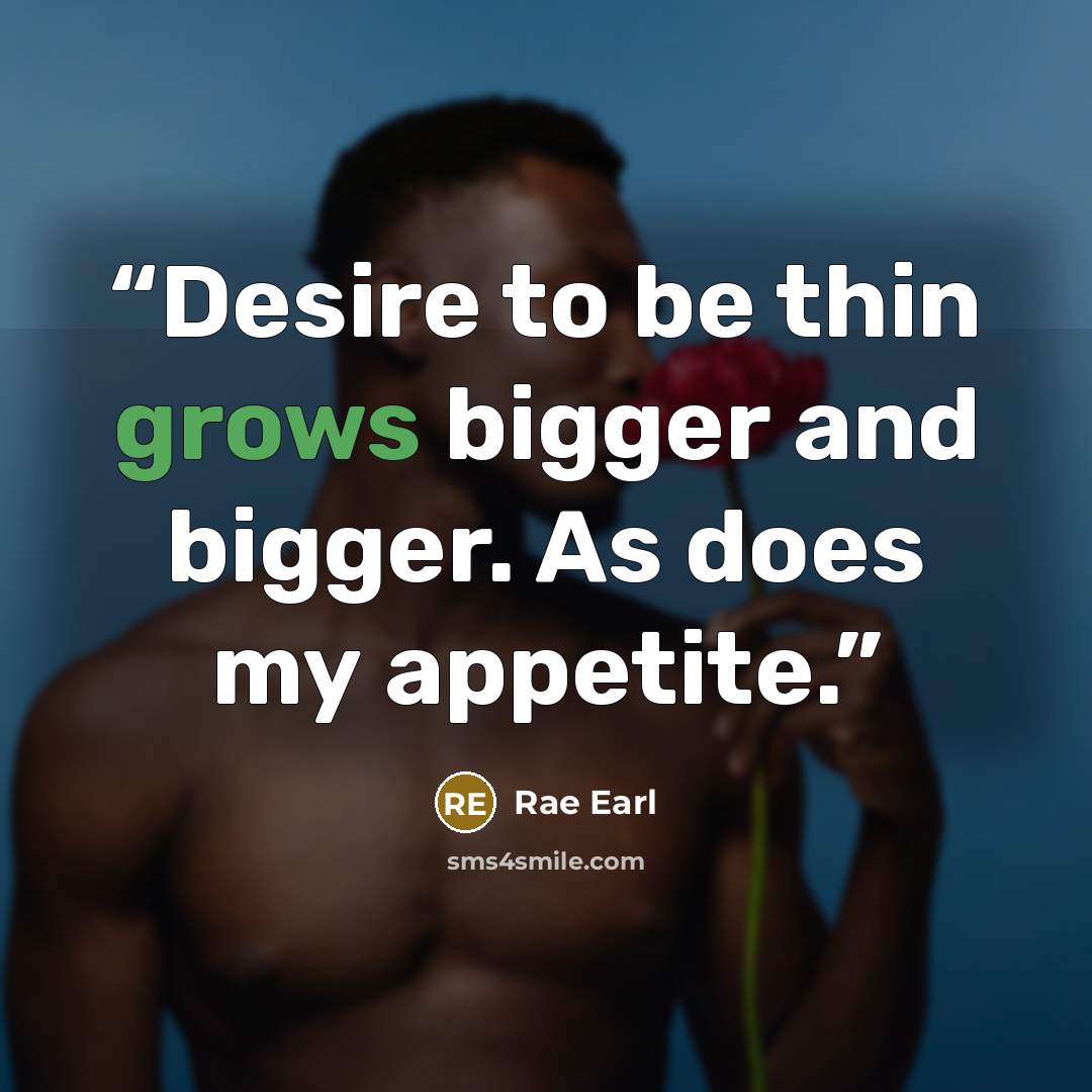 “Desire to be thin grows bigger and bigger. As does my appetite.” quote by Rae Earl
