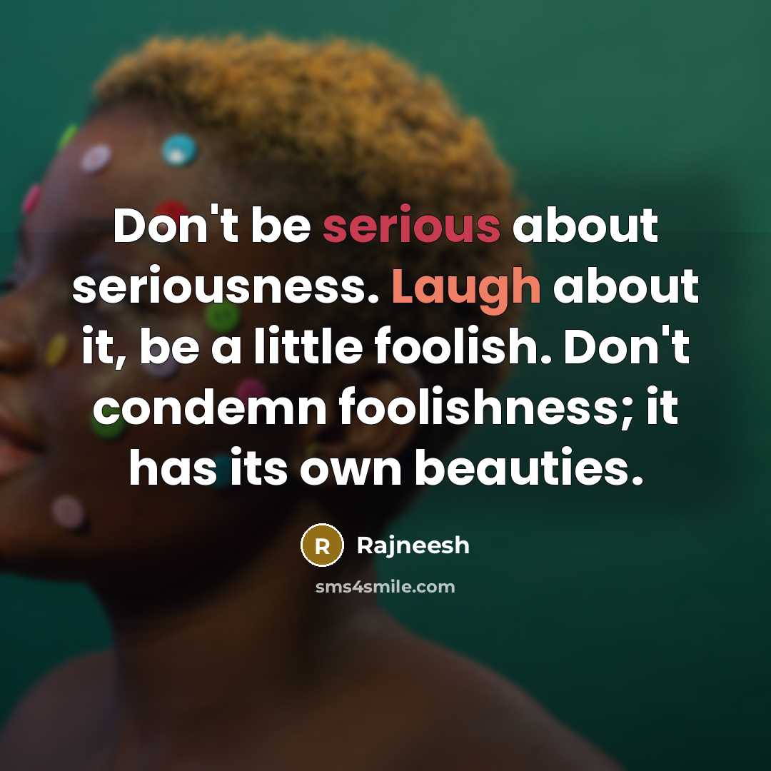 “Don't be serious about seriousness. Laugh about it, be a…” quote by Rajneesh