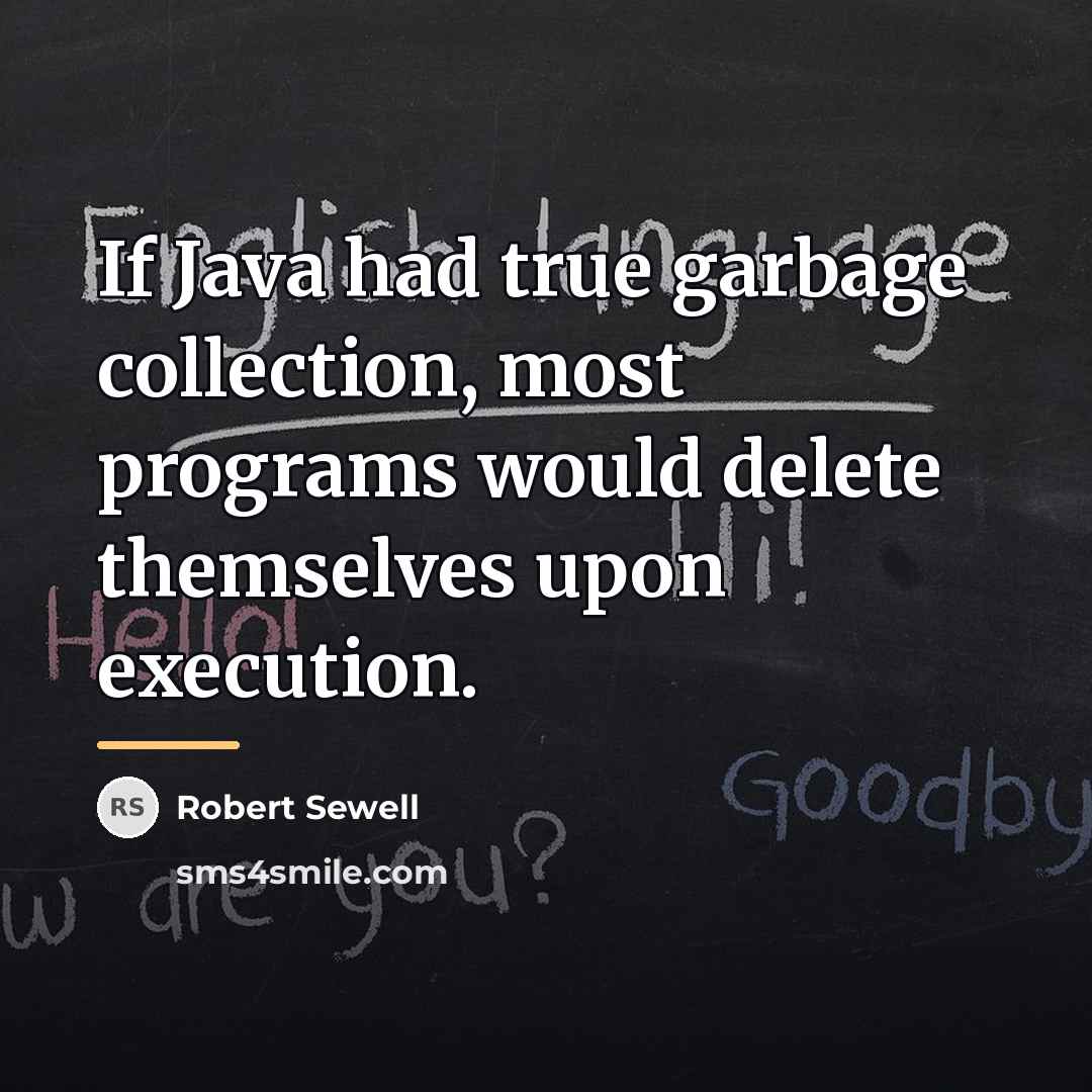 “If Java had true garbage collection, most programs would delete…” quote by Robert Sewell