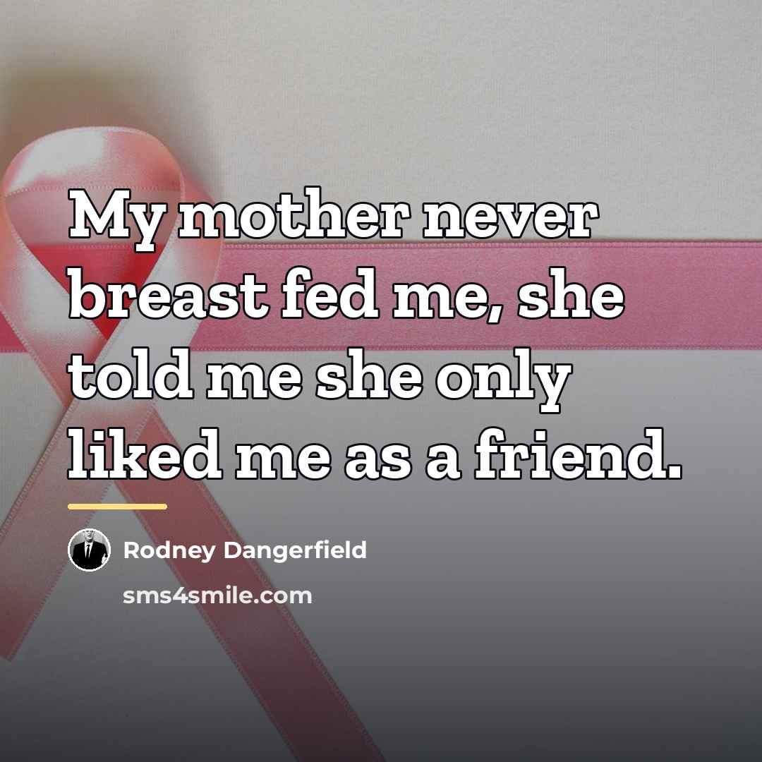 “My mother never breast fed me, she told me she…” quote by Rodney Dangerfield