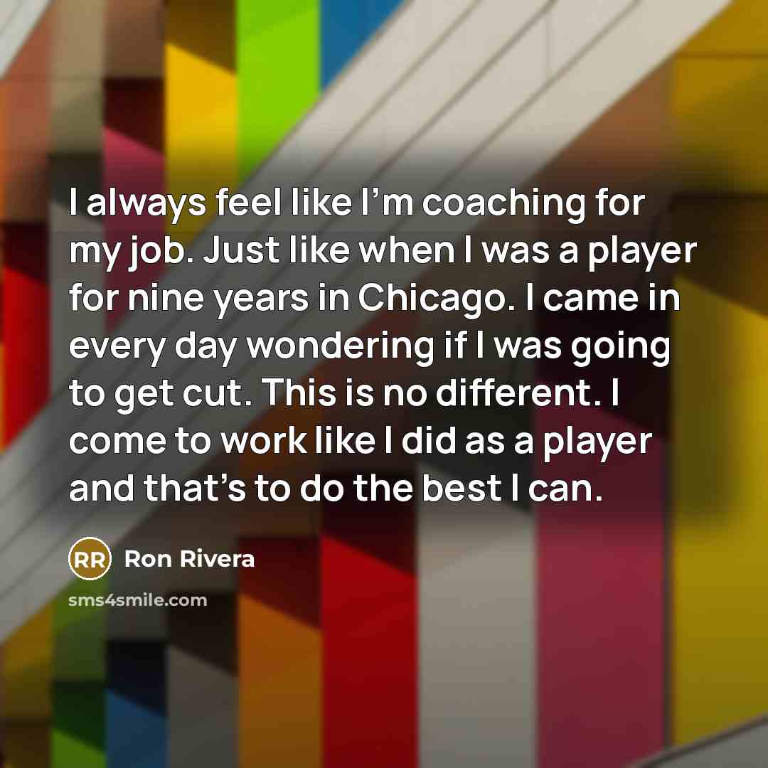 “I always feel like I'm coaching for my job. Just…” quote by Ron Rivera