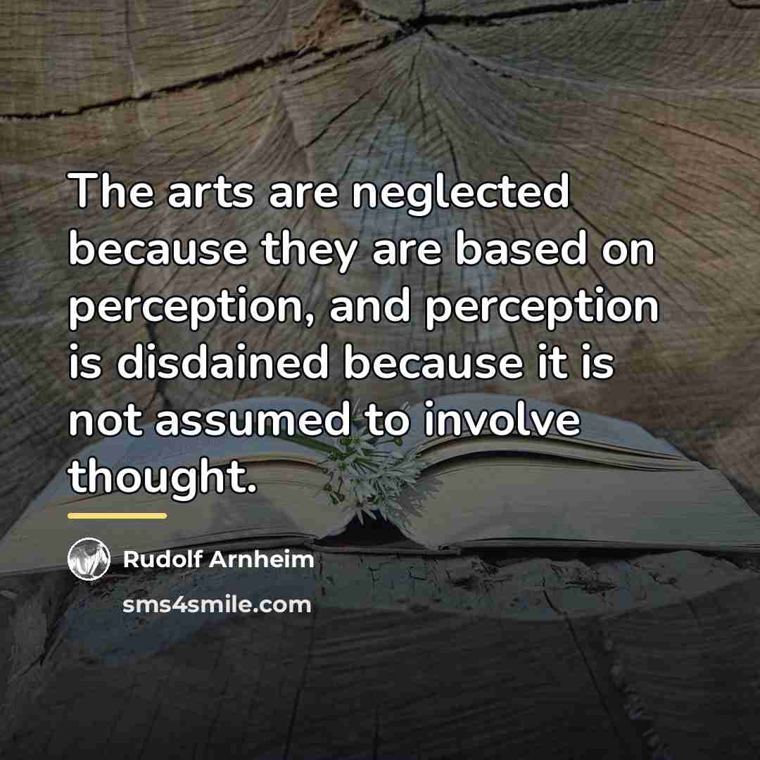 “The arts are neglected because they are based on perception,…” quote by Rudolf Arnheim