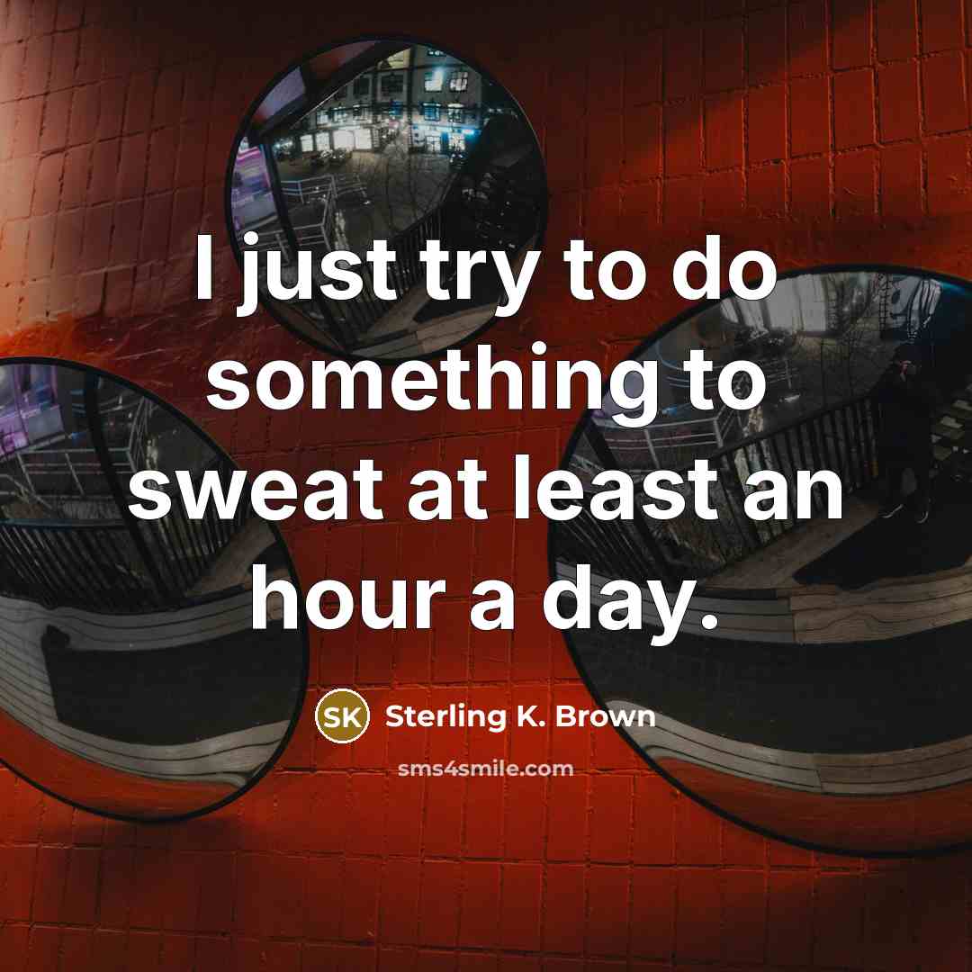 “I just try to do something to sweat at least…” quote by Sterling K. Brown