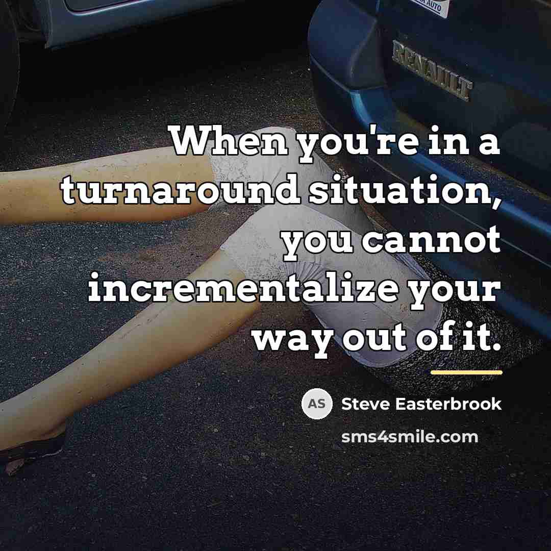 “When you're in a turnaround situation, you cannot incrementalize your…” quote by Steve Easterbrook