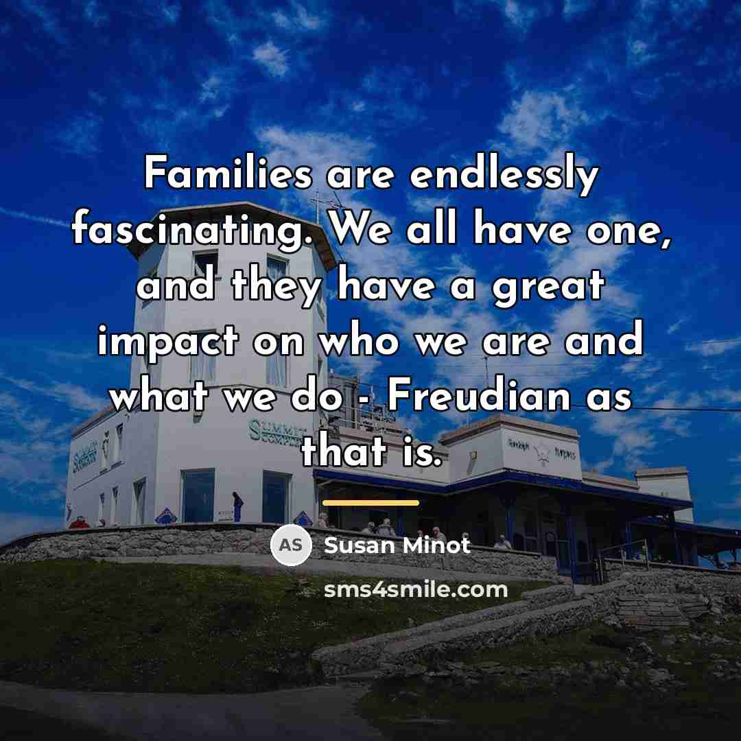 “Families are endlessly fascinating. We all have one, and they…” quote by Susan Minot