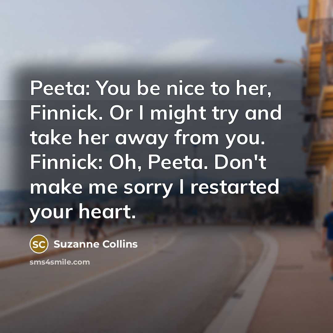 “Peeta: You be nice to her, Finnick. Or I might…” quote by Suzanne Collins