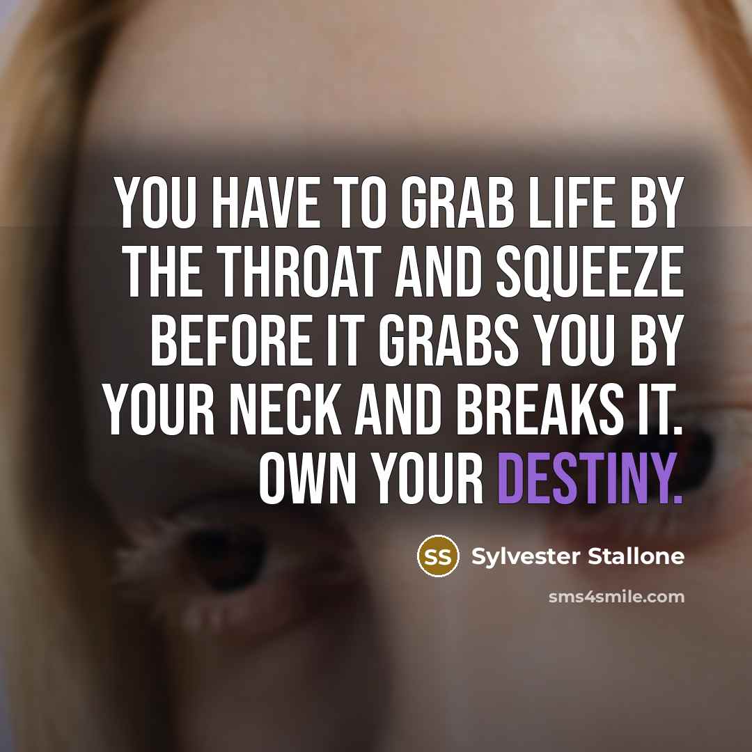 “You have to grab life by the throat and squeeze…” quote by Sylvester Stallone